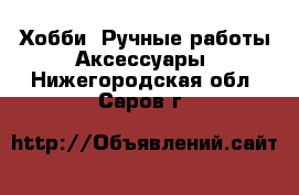 Хобби. Ручные работы Аксессуары. Нижегородская обл.,Саров г.